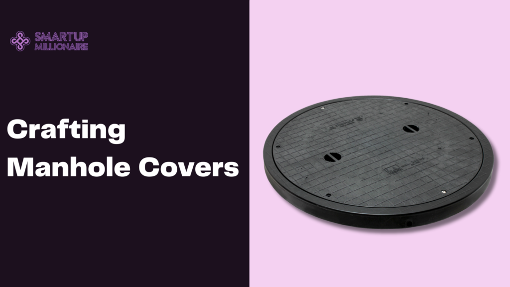 Crafting Manhole Covers: Lucrative Investment Idea